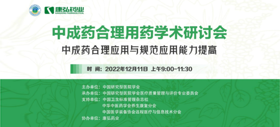 2022年12月11日，康弘药业携手中国研究型医院学会组织开展的“中成药合理用药”学术研讨会线上直播，围绕“中成药合理应用与规范应用能力提高”方向，开展在新医改背景下对综合医院中成药精益管理政策解读及探索从临床、药学角度看中成药合理应用的研讨。