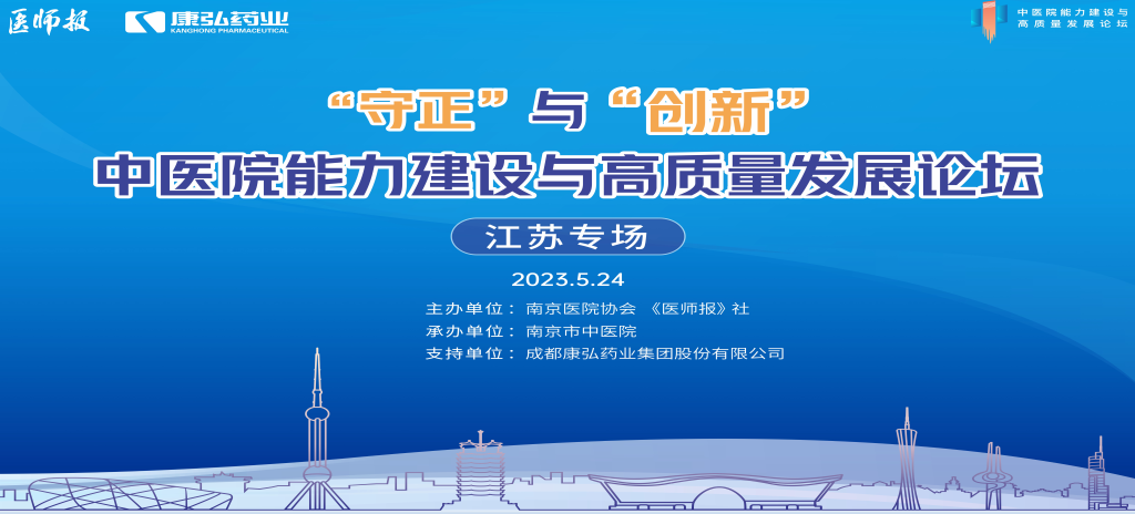 2023年5月24日，由《医师报》社、南京医院协会联合主办，南京市中医院承办，康弘药业支持的“守正”与“创新”中医院能力建设与高质量发展论坛——江苏专场在南京圆满闭幕。